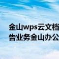 金山wps云文档怎么删除（今日最新更新 WPS明年关闭广告业务金山办公章庆元：确实有计划）