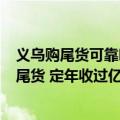 义乌购尾货可靠吗（今日最新更新 义乌草根狂想：卖1元的尾货 定年收过亿的小目标）