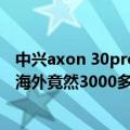 中兴axon 30pro怎么样（今日最新更新 中兴Axon 40 Pro海外竟然3000多 配置保持不变）