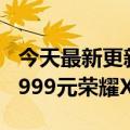 今天最新更新1599元起7月22日正式发布与1999元荣耀X40i的顶配