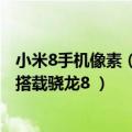 小米8手机像素（今日最新更新 曝小米将发布2亿像素新机！搭载骁龙8 ）