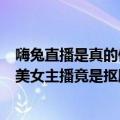 嗨兔直播是真的假的（今日最新更新 嗨兔直播APP被查封：美女主播竟是抠脚大汉）