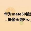 华为mate50镜头（今日最新更新 华为Mate50渲染图曝光：摄像头更Pro了）