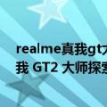 realme真我gt大师探索版参数（今日最新更新 realme 真我 GT2 大师探索版正式发布 售价 3499 元起）