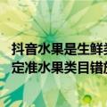 抖音水果是生鲜类吗（今日最新更新 抖音电商治理生鲜行业定准水果类目错放行为）