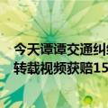 今天谭谭交通纠纷最新更新后第一案宣判游戏胜诉某公司因转载视频获赔1500元