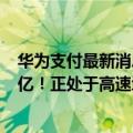 华为支付最新消息（今日最新更新 华为支付月活用户突破1亿！正处于高速增长期）