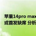 苹果14pro max什么上市（今日最新更新 iPhone 14 Max或首发缺席 分析师曝产量不忍直视）