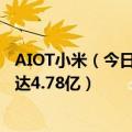 AIOT小米（今日最新更新 小米全球范围内AIoT连接设备数达4.78亿）