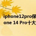 iphone12pro保值换新版（今日最新更新 对比12 Pro！iPhone 14 Pro十大升级曝光：隔代换机真香）