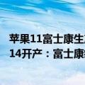 苹果11富士康生产（今日最新更新 四款齐发！苹果iPhone 14开产：富士康疯狂砸钱招工）