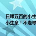 日赚五百的小生意（今日最新更新 分享5个月入2万的赚钱小生意！不走寻常路）