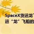 SpaceX货运龙飞船返航（今日最新更新 SpaceX新一轮货运“龙”飞船的发射将于今天进行）