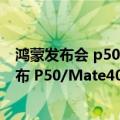 鸿蒙发布会 p50（今日最新更新 鸿蒙3.0正式版预计本月发布 P50/Mate40现身批名单）