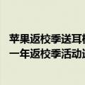 苹果返校季送耳机每年都有吗（今日最新更新 苹果或是最后一年返校季活动送耳机）