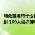 嗨兔直播有什么看的（今日最新更新 嗨兔直播APP被警方查封 169人被抓涉案3000万）