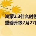 鸿蒙2.3什么时候更新（今日最新更新 不等8月了！鸿蒙3.0重磅升级7月27日见）