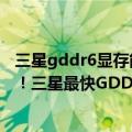 三星gddr6显存能超多少（今日最新更新 速度飚到24Gbps！三星最快GDDR6显存开始出货）