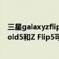 三星galaxyzflip4 发布时间（今日最新更新 三星为明年Z Fold5和Z Flip5可折叠手机设定更保守的出货目标）