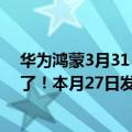 华为鸿蒙3月31（今日最新更新 搭载鸿蒙3.0的华为新品来了！本月27日发布）