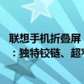 联想手机折叠屏（今日最新更新 联想官宣全新折叠屏笔记本：独特铰链、超窄边框）