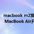 macbook m2发布（今日最新更新 苹果中国新品上架：M2 MacBook Air开售 9499元起）