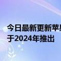 今日最新更新苹果的MR头显于2023年初推出更轻的二代将于2024年推出