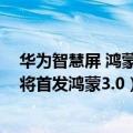 华为智慧屏 鸿蒙2.0（今日最新更新 华为智慧屏新品曝光！将首发鸿蒙3.0）