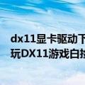 dx11显卡驱动下载（今日最新更新 AMD已重构显卡驱动：玩DX11游戏白捡10%性能）