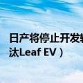 日产将停止开发轿车车型（今日最新更新 日产表示将逐步淘汰Leaf EV）