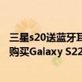 三星s20送蓝牙耳机（今日最新更新 三星教育优惠活动上线 购买Galaxy S22 系列送耳机）