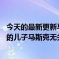 今天的最新更新马斯克的父亲和41岁继女的第二个孩子与他的儿子马斯克无关：他们自己的孩子对他们的做法感到尴尬