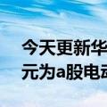 今天更新华为好伙伴！小康股份融资71.3亿元为a股电动车之最