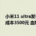 小米11 ultra发布价格（今日最新更新 小米12S Ultra硬件成本3500元 血赚2500元）