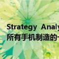 Strategy  Analytics今日最新更新：外包代工模式已经占到所有手机制造的一半以上