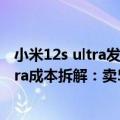 小米12s ultra发布时间和价格（今日最新更新 小米12S Ultra成本拆解：卖5999元赚不了多少钱）