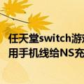 任天堂switch游戏机有必要买吗（今日最新更新 任天堂：别用手机线给NS充电！对线不好）