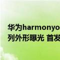 华为harmonyos适用机型（今日最新更新 华为Mate 50系列外形曝光 首发HarmonyOS 3.0 或8月发布）