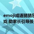 emoji成语猜猜乐（今日最新更新 Google 版 emoji 猜词游戏 助家长引导孩子安全上网）