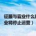 征服与霸业什么时候开服（今日最新更新 腾讯游戏征服与霸业将停止运营）