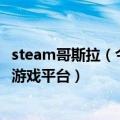 steam哥斯拉（今日最新更新 马斯克：特斯拉将整合Steam游戏平台）