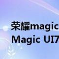 荣耀magic ui4.0（今日最新更新 体验 荣耀Magic UI7.0 正在筹备中）