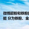 微博超粉和铁粉的区别（今日最新更新 微博上线铁粉等级功能 分为铁粉、金粉、钻粉）