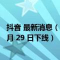 抖音 最新消息（今日最新更新 抖音宣布圈子功能将于  年 7 月 29 日下线）