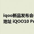 iqoo新品发布会在哪看（今日最新更新 iQOO10发布会直播地址 iQOO10 Pro发布会在哪看）