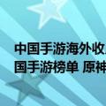 中国手游海外收入排行榜（今日最新更新 年6月成功出海中国手游榜单 原神再成收入）