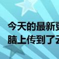 今天的最新更新马斯克表示他已经将自己的大脑上传到了云端