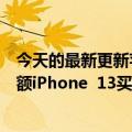 今天的最新更新苹果继续在不断萎缩的智能手机市场获得份额iPhone  13买的越来越多