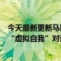 今天最新更新马斯克：我已经把我的大脑上传到云端和我的“虚拟自我”对话