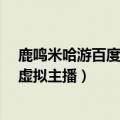 鹿鸣米哈游百度百科（今日最新更新 鹿鸣出道 米哈游拥抱虚拟主播）